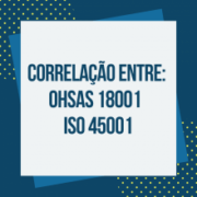 Qual é correlação entre as Normas OHSAS 18001 e ISO 45001?