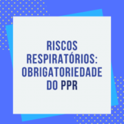 Obrigatoriedade do PPR – Programa de Proteção Respiratória