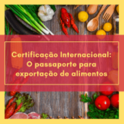 Certificação Internacional: O passaporte para exportação de alimentos