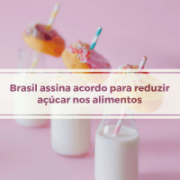 Brasil é o primeiro país a assinar acordo para redução de açúcar nos alimentos